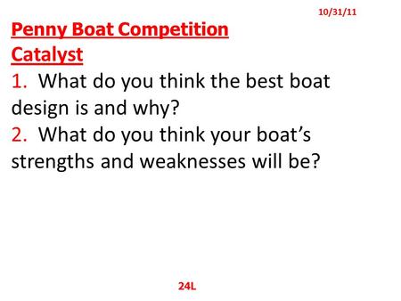 Penny Boat Competition Catalyst 1. What do you think the best boat design is and why? 2. What do you think your boat’s strengths and weaknesses will be?