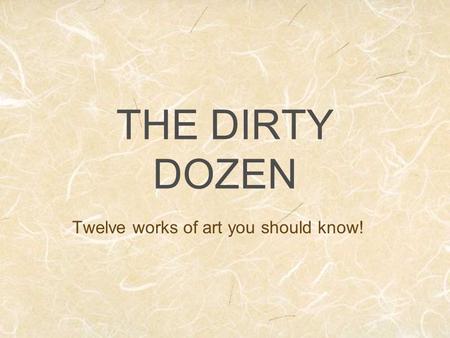 THE DIRTY DOZEN Twelve works of art you should know!