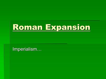Roman Expansion Imperialism…. Peak of the Greek Empire.