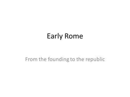 Early Rome From the founding to the republic. The Founding Aeneas – The Aeneid by Virgil, Trojan War around 1220 BC Romulus and Remus – twin sons of Rhea.