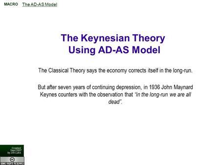 The AD-AS Model MACRO Created: Sept 2007 by Jim Luke. The Keynesian Theory Using AD-AS Model The Classical Theory says the economy corrects itself in the.
