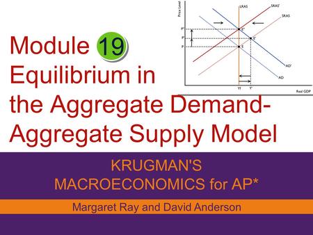 Module Equilibrium in the Aggregate Demand- Aggregate Supply Model KRUGMAN'S MACROECONOMICS for AP* 19 Margaret Ray and David Anderson.