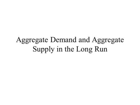 Aggregate Demand and Aggregate Supply in the Long Run.