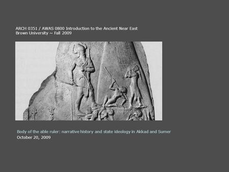Body of the able ruler: narrative history and state ideology in Akkad and Sumer ARCH 0351 / AWAS 0800 Introduction to the Ancient Near East Brown University.