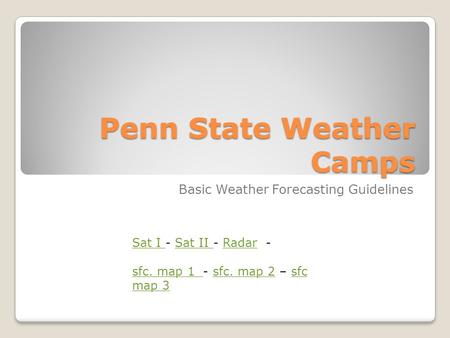 Penn State Weather Camps Basic Weather Forecasting Guidelines Sat I Sat I - Sat II - Radar -Sat II Radar sfc. map 1 sfc. map 1 - sfc. map 2 – sfc map 3sfc.