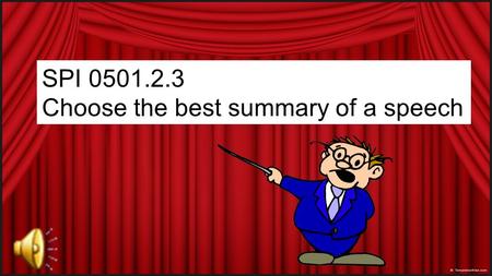 SPI 0501.2.3 Choose the best summary of a speech.
