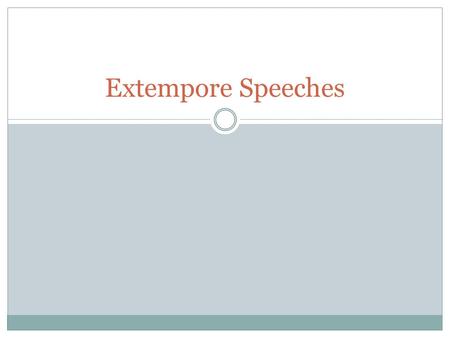 Extempore Speeches. Definition: Spoken or done without any preparation or practice. (http://www.ldoceonline.com/dictionary/extempor e)http://www.ldoceonline.com/dictionary/extempor.