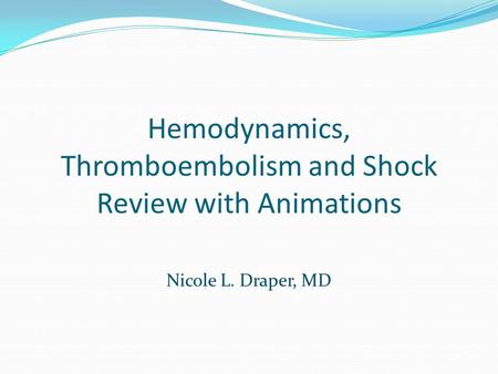 Hemodynamics, Thromboembolism and Shock Review with Animations Nicole L. Draper, MD.