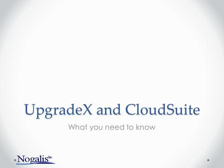 UpgradeX and CloudSuite What you need to know. WHY?