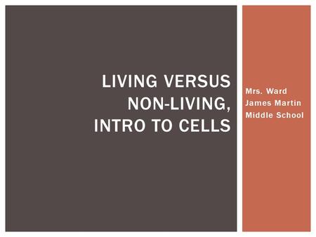 Mrs. Ward James Martin Middle School LIVING VERSUS NON-LIVING, INTRO TO CELLS.