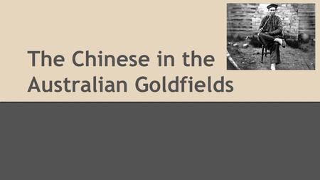 The Chinese in the Australian Goldfields. China and Australia Along with many other nationalities,the Chinese rushed to the Australian (especially Victorian)