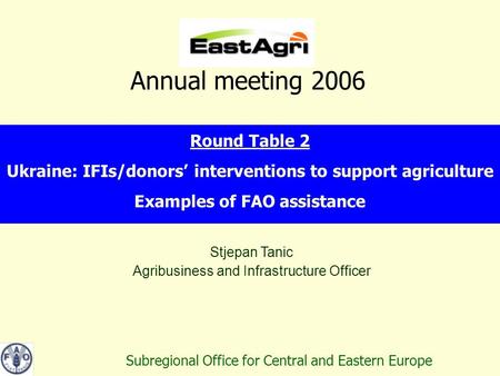 Stjepan Tanic Agribusiness and Infrastructure Officer Subregional Office for Central and Eastern Europe Annual meeting 2006 Round Table 2 Ukraine: IFIs/donors’