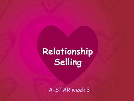 A-STAR week 3 Relationship Selling. “Don’t celebrate closing a sale, Celebrate opening a relationship” - Patricia Fripp.