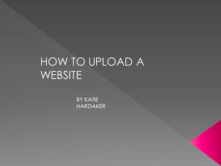 HOW TO UPLOAD A WEBSITE BY KATIE HARDAKER.  SEARCH THE INTERNET THE VARIETY OF OPTIONS AVAILABLE FOR CONSTRUCTING A WEBSITE AND CHOOSE THE APPROPRIATE.