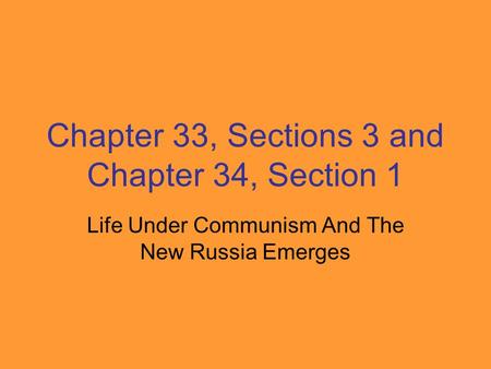 Chapter 33, Sections 3 and Chapter 34, Section 1 Life Under Communism And The New Russia Emerges.