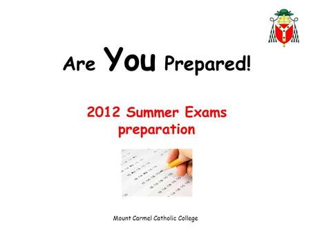 Are You Prepared! 2012 Summer Exams preparation Mount Carmel Catholic College.