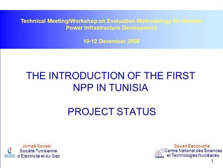 1 THE INTRODUCTION OF THE FIRST NPP IN TUNISIA PROJECT STATUS Jomaâ Souissi Souad Baccouche Société Tunisienne d’Electricité et du Gaz Centre National.