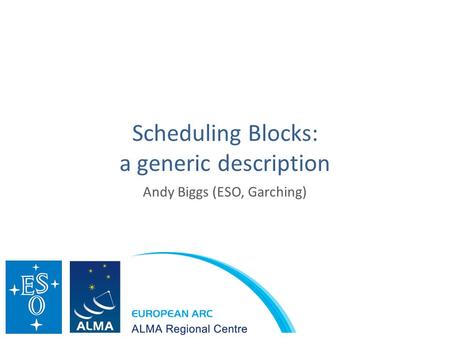 Scheduling Blocks: a generic description Andy Biggs (ESO, Garching)