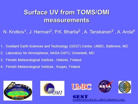 Surface UV from TOMS/OMI measurements N. Krotkov 1, J. Herman 2, P.K. Bhartia 2, A. Tanskanen 3, A. Arola 4 1.Goddard Earth Sciences and Technology (GEST)