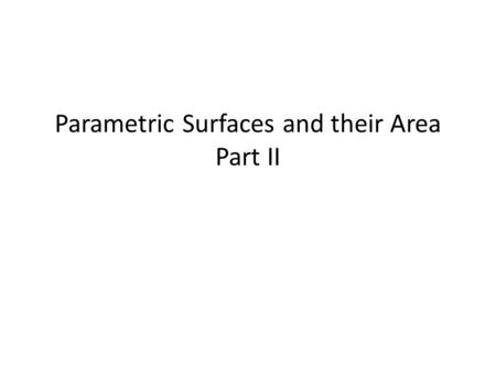 Parametric Surfaces and their Area Part II. Parametric Surfaces – Tangent Plane The line u = u 0 is mapped to the gridline C 2 =r(u 0,v) Consider the.