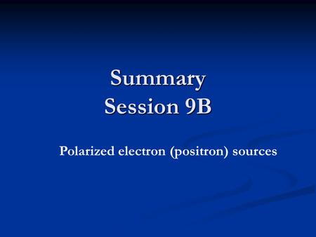 Summary Session 9B Polarized electron (positron) sources.