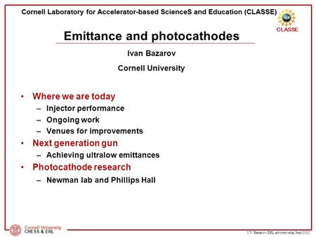 I.V. Bazarov, ERL advisory mtg, Sept 2012 CLASSE Cornell University CHESS & ERL Cornell Laboratory for Accelerator-based ScienceS and Education (CLASSE)