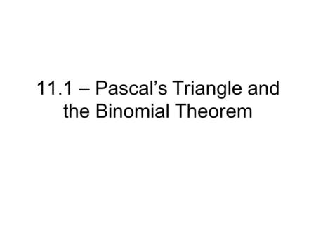 11.1 – Pascal’s Triangle and the Binomial Theorem