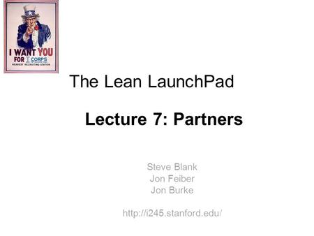 Steve Blank Jon Feiber Jon Burke  The Lean LaunchPad Lecture 7: Partners.