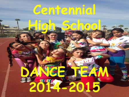 Centennial High School DANCE TEAM 2014-2015. Dance Full Year Extra-Curricular Activity Fun, Movement, Expression, Artistic, Healthy Involved Culture/Climate.