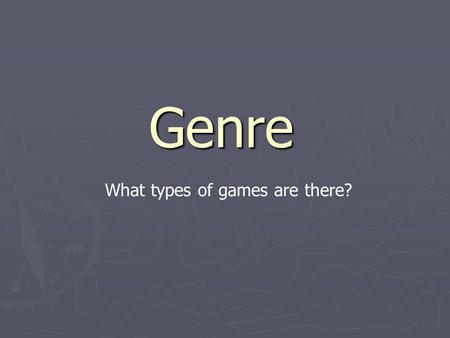 Genre What types of games are there?. Game Genres ► Action / Adventure Legend of Zelda Series, Metroid ► Platformers Super Mario 64, Megaman ► Shooters.