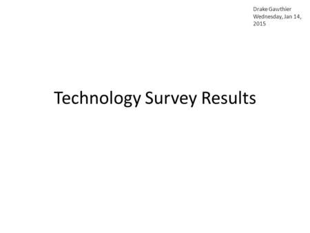 Technology Survey Results Drake Gawthier Wednesday, Jan 14, 2015.