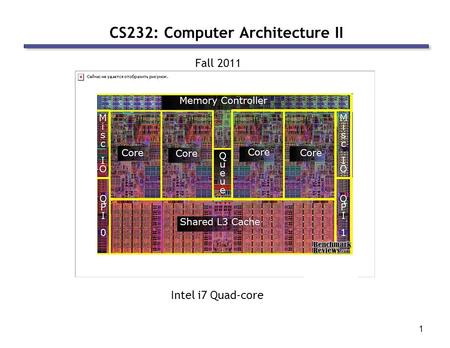 1 CS232: Computer Architecture II Fall 2011 Intel i7 Quad-core.