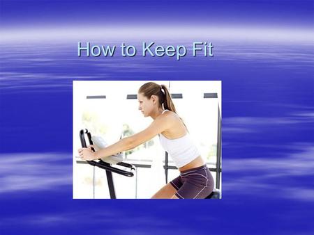 How to Keep Fit. 1.Take a lot of exercise. Physical activity is good for all of us at any age.