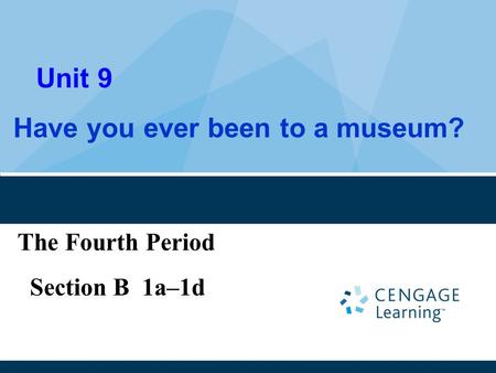 Unit 9 Have you ever been to a museum? The Fourth Period Section B 1a–1d.