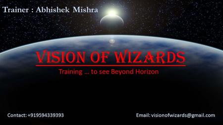Vision Of Wizards Training … to see Beyond Horizon Contact: +919594339393  Trainer : Abhishek Mishra.