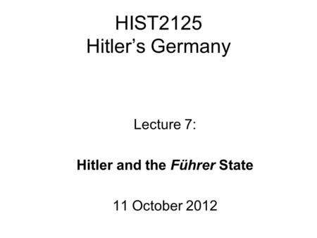 HIST2125 Hitler’s Germany Lecture 7: Hitler and the Führer State 11 October 2012.