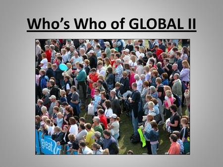 Who’s Who of GLOBAL II. Directions: Identify the unit this person came from Who they are (name) What did they accomplish? What were they apart of? What.