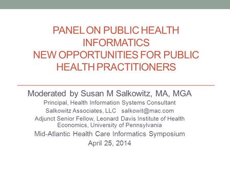 PANEL ON PUBLIC HEALTH INFORMATICS NEW OPPORTUNITIES FOR PUBLIC HEALTH PRACTITIONERS Moderated by Susan M Salkowitz, MA, MGA Principal, Health Information.