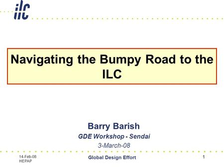 14-Feb-08 HEPAP Global Design Effort 1 Navigating the Bumpy Road to the ILC Barry Barish GDE Workshop - Sendai 3-March-08.