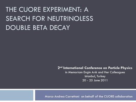 THE CUORE EXPERIMENT: A SEARCH FOR NEUTRINOLESS DOUBLE BETA DECAY Marco Andrea Carrettoni on behalf of the CUORE collaboration 2 nd International Conference.