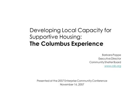 Developing Local Capacity for Supportive Housing: The Columbus Experience Barbara Poppe Executive Director Community Shelter Board www.csb.org Presented.
