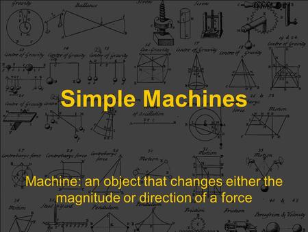 Simple Machines Machine: an object that changes either the magnitude or direction of a force.