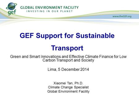 Green and Smart Innovations and Effective Climate Finance for Low Carbon Transport and Society Lima, 5 December 2014 Xiaomei Tan, Ph.D. Climate Change.