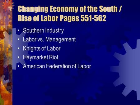 Changing Economy of the South / Rise of Labor Pages 551-562 Southern Industry Labor vs. Management Knights of Labor Haymarket Riot American Federation.