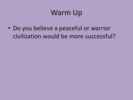 Warm Up Do you believe a peaceful or warrior civilization would be more successful?