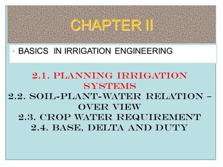 BASICS IN IRRIGATION ENGINEERING 2.1. Planning Irrigation systems 2.2. soil-plant-water relation – over view 2.3. Crop water requirement 2.4. Base, delta.