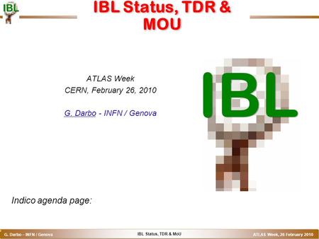 IBL Status, TDR & MoU G. Darbo – INFN / Genova ATLAS Week, 26 February 2010 o IBL Status, TDR & MOU ATLAS Week CERN, February 26, 2010 G. Darbo - INFN.