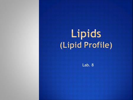 Lab. 8.  The major lipids present in the plasma are:  fatty acids,  Triglycerides,  cholesterol  and phospholipids.  Other lipid-soluble substances,