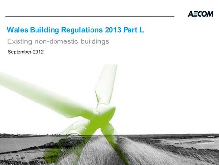 Wales Building Regulations 2013 Part L Existing non-domestic buildings September 2012.