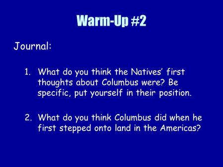 Warm-Up #2 Journal: 1.What do you think the Natives’ first thoughts about Columbus were? Be specific, put yourself in their position. 2.What do you think.